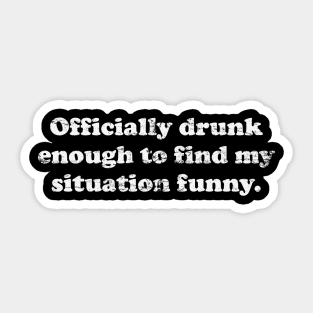 Drunk Just Enough To Find My Situation Officially Funny Sticker